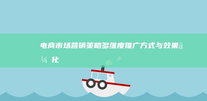 电商市场营销策略：多维度推广方式与效果优化